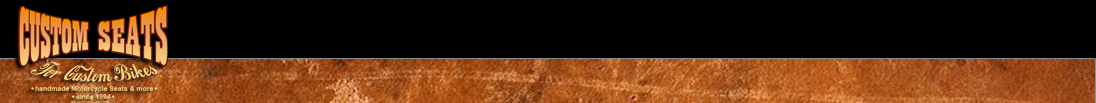 Custom Seats - for Custom Bikes - Lederarbeiten der extra Klasse für ihr Custom Bike Custom Seats - for Custom Bikes - Lederarbeiten der extra Klasse für ihr Custom Bike